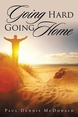 Going Hard Going Home - Paul Dennis McDonald - Books - Xlibris - 9781499099027 - October 27, 2016