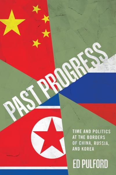 Cover for Ed Pulford · Past Progress: Time and Politics at the Borders of China, Russia, and Korea (Paperback Book) (2024)
