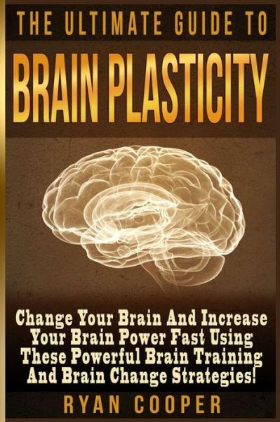 Cover for Ryan Cooper · Brain Plasticity - Ryan Cooper: Change Your Brain and Increase Your Brain Power Fast Using These Powerful Brain Training and Brain Change Strategies! (Paperback Book) (2015)