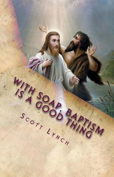 With Soap, Baptism is a Good Thing - Scott Lynch - Bøger - Createspace Independent Publishing Platf - 9781515126027 - 18. juli 2015