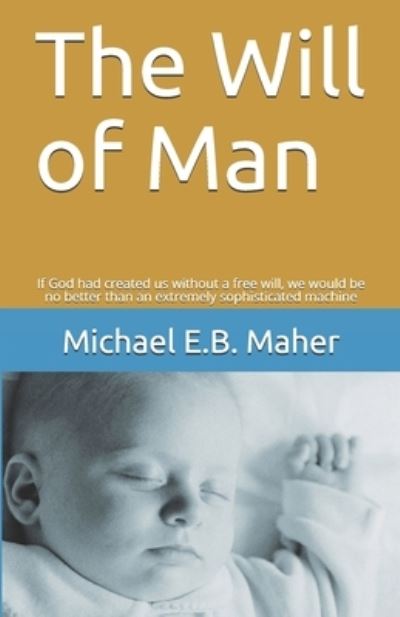 The Will of Man - Michael E B Maher - Books - INDEPENDENTLY PUBLISHED - 9781521334027 - May 19, 2017