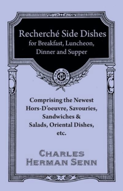 Recherche? Side Dishes for Breakfast, Luncheon, Dinner and Supper - Comprising the Newest Hors-D'oeuvre, Savouries, Sandwiches & Salads, Oriental Dishes, etc. - Charles Herman Senn - Książki - Read Books - 9781528702027 - 12 grudnia 2017