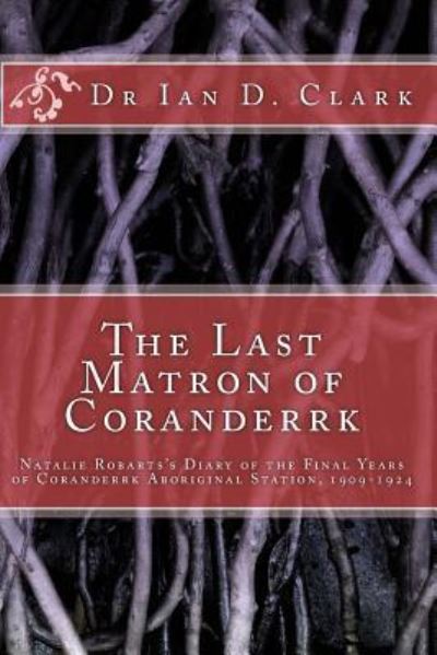 Cover for Dr Ian D Clark · The Last Matron of Coranderrk (Paperback Book) (2016)