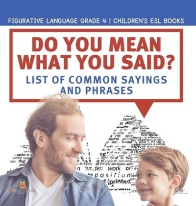 Cover for Baby Professor · Do You Mean What You Said? List of Common Sayings and Phrases Figurative Language Grade 4 Children's ESL Books (Gebundenes Buch) (2021)