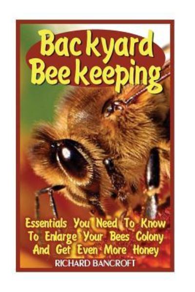 Backyard Beekeeping - Richard Bancroft - Books - Createspace Independent Publishing Platf - 9781545433027 - April 18, 2017