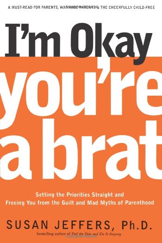 I'm Okay, You're a Brat!: Setting the Priorities Straight and Freeing You from the Guilt and Mad Myths of Parenthood - Susan Jeffers - Books - Renaissance Books - 9781580632027 - July 13, 2001