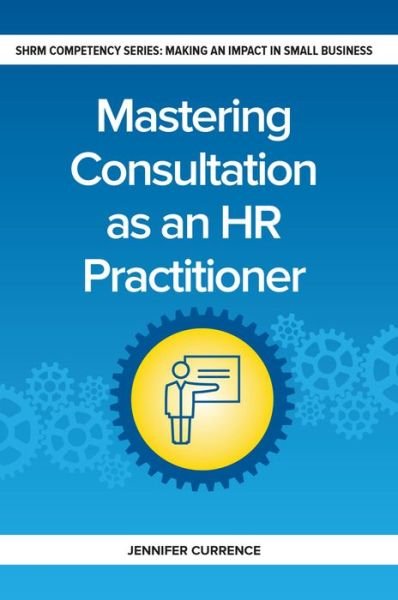 Cover for Jennifer Currence · Mastering Consultation as an HR Practitioner: Making an Impact in Small Business - Making an Impact in Small Business HR (Paperback Book) (2018)
