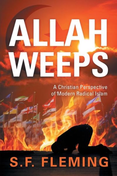 Cover for S F Fleming · Allah Weeps: a Modern Perspective of Modern Radical Islam (Paperback Book) (2017)