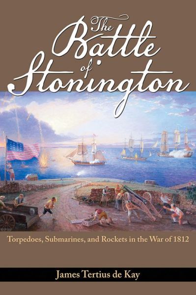 Cover for James Tertius De Kay · The Battle of Stonington: Torpedoes, Submarines and Rockets in the War of 1812 (Paperback Book) (2013)