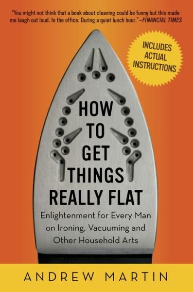 Cover for Andrew Martin · How to Get Things Really Flat: Enlightenment for Every Man on Ironing, Vacuuming and Other Household Arts (Paperback Bog) (2009)