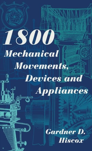 Cover for Gardner D Hiscox · 1800 Mechanical Movements, Devices and Appliances (Dover Science Books) Enlarged 16th Edition (Hardcover Book) [Reprint edition] (2015)