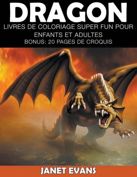 Cover for Janet Evans · Dragon: Livres De Coloriage Super Fun Pour Enfants et Adultes (Bonus: 20 Pages De Croquis) (French Edition) (Taschenbuch) [French edition] (2014)