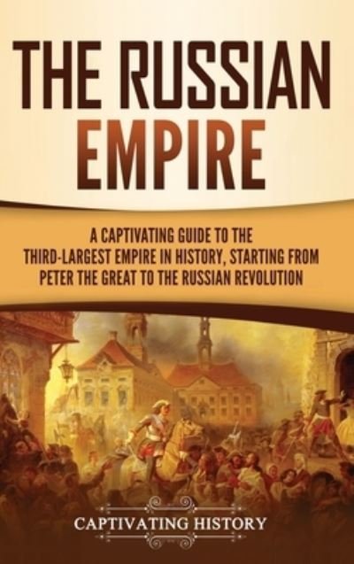 Cover for Captivating History · The Russian Empire: A Captivating Guide to the Third-Largest Empire in History, Starting from Peter the Great to the Russian Revolution (Innbunden bok) (2021)
