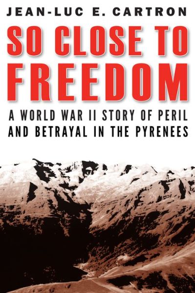 Cover for Jean-Luc E. Cartron · So Close to Freedom: A World War II Story of Peril and Betrayal in the Pyrenees (Hardcover Book) (2019)