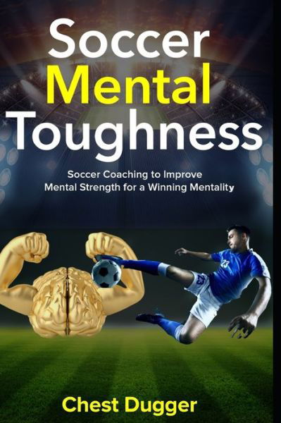 Cover for Chest Dugger · Soccer Mental Toughness: Soccer Coaching to Improve Mental Toughness for a Winning Mentality - Next Level Soccer (Paperback Book) (2018)