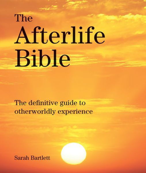 Cover for Sarah Bartlett · The Afterlife Bible: the Definitive Guide to Otherwordly Experience (Paperback Book) (2015)