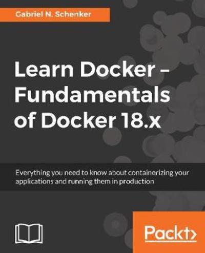 Gabriel N. Schenker · Learn Docker - Fundamentals of Docker 18.x: Everything you need to know about containerizing your applications and running them in production (Paperback Book) (2018)