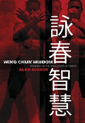 Wing Chun Wisdom: Standing on the Shoulders of Giants - Alan Gibson - Books - New Generation Publishing - 9781800316027 - December 2, 2020