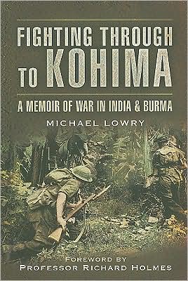 Cover for Michael Lowry · Fighting Through to Kohima: A Memoir of War in India &amp; Burma (Paperback Book) (2009)