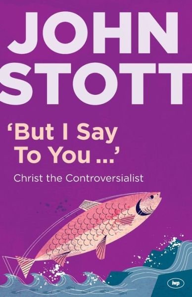 Cover for Stott, John (Author) · But I Say to You: Christ The Controversialist (Taschenbuch) (2013)