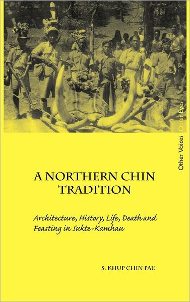 Cover for S. Khup Chin Pau · A Northern Chin Tradition: Architecture, History, Life, Death and Feasting in Sukte-kamhau (Other Voices, Other Eyes) (Hardcover Book) (2011)