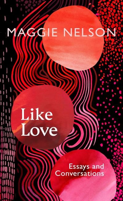 Cover for Maggie Nelson · Like Love: Essays and Conversations (Gebundenes Buch) (2024)