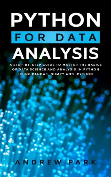 Cover for Andrew Park · Python for Data Analysis: A Step-By-Step Guide to Master the Basics of Data Science and Analysis in Python Using Numpy, Pandas and Ipython - Data Science Mastery (Hardcover Book) (2020)