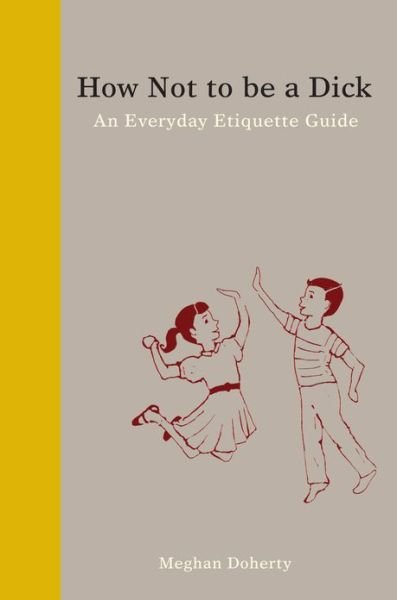 How Not to Be a Dick: An Everyday Etiquette Guide - Meghan Doherty - Books - Orange Avenue Publishing - 9781936976027 - July 11, 2013
