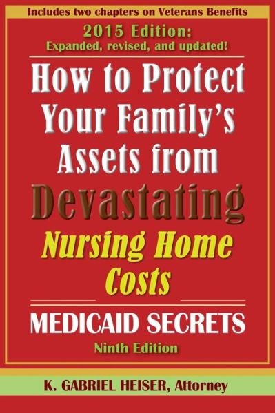 Cover for K Gabriel Heiser · How to Protect Your Family's Assets from Devastating Nursing Home Costs: Medicaid Secrets (9th Edition) (Revised / Updated) (Pocketbok) (2015)
