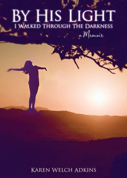 Cover for Karen Welch Adkins · By His Light I Walked through the Darkness: A Memoir (Paperback Book) (2020)