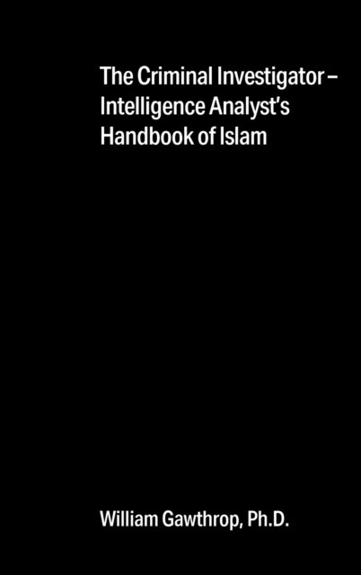 The Criminal Investigator-Intelligence Analyst's Handbook of Islam - Gawthrop, William, PH D - Books - Outskirts Press - 9781977243027 - May 30, 2021
