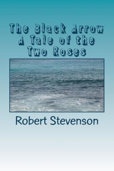 The Black Arrow A Tale of the Two Roses - Robert Louis Stevenson - Boeken - Createspace Independent Publishing Platf - 9781986728027 - 30 maart 2018