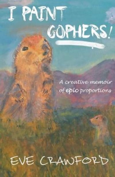 I Paint Gophers! - Eve Crawford - Bøger - Smart House Books - 9781988980027 - 23. maj 2018