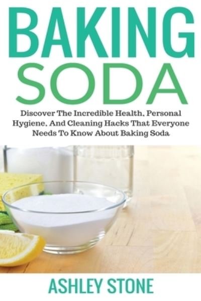 Cover for Stone Ashley · Baking Soda: Discover The Incredible Health, Personal Hygiene, And Cleaning Hacks That Everyone Needs To Know About Baking Soda (Paperback Book) (2019)