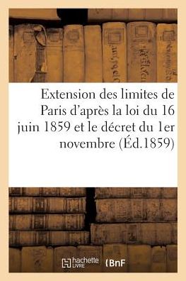 Extension Des Limites de Paris d'Apres La Loi Du 16 Juin 1859 Et Le Decret Du 1er Novembre - Durand - Livres - Hachette Livre - BNF - 9782014507027 - 1 mars 2017