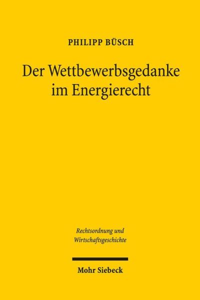 Cover for Philipp Busch · Der Wettbewerbsgedanke im Energierecht: Die Diskussion um die Reform des Energiewirtschaftsgesetzes zwischen 1948 und 1973 - Rechtsordnung und Wirtschaftsgeschichte (Hardcover Book) [German edition] (2014)