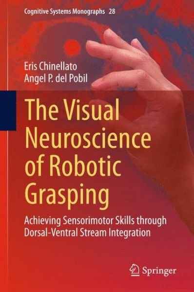 Cover for Eris Chinellato · The Visual Neuroscience of Robotic Grasping: Achieving Sensorimotor Skills through Dorsal-Ventral Stream Integration - Cognitive Systems Monographs (Hardcover Book) [2016 edition] (2015)
