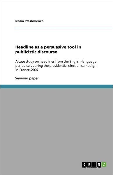 Headline As a Persuasive Tool in Publicistic Discourse - Nadia Ptashchenko - Libros - GRIN Verlag - 9783640398027 - 13 de agosto de 2009
