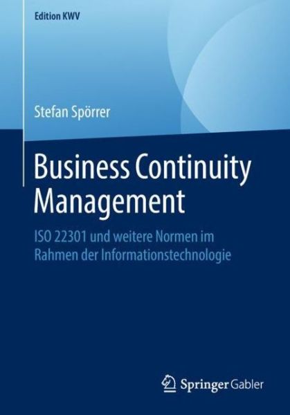 Cover for Stefan Spoerrer · Business Continuity Management: ISO 22301 Und Weitere Normen Im Rahmen Der Informationstechnologie - Edition Kwv (Paperback Book) [1. Aufl. 2014, Nachdruck 2018 edition] (2018)