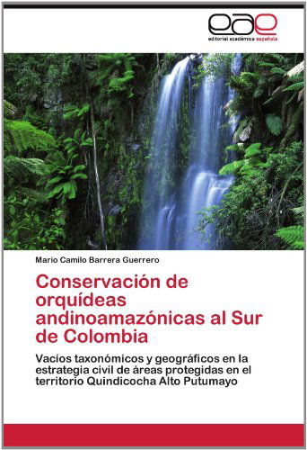 Cover for Mario Camilo Barrera Guerrero · Conservación De Orquídeas Andinoamazónicas Al Sur De Colombia: Vacíos Taxonómicos Y Geográficos en La Estrategia Civil De Áreas Protegidas en El Territorio Quindicocha Alto Putumayo (Paperback Book) [Spanish edition] (2012)