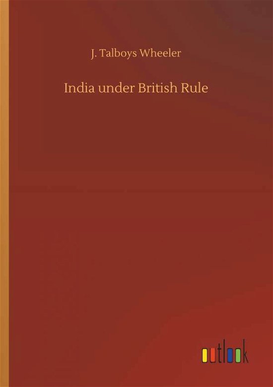 India under British Rule - Wheeler - Bøger -  - 9783732653027 - 5. april 2018