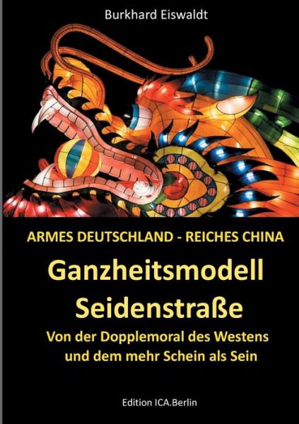 Cover for Burkhard Eiswaldt · Ganzheitsmodell Seidenstrasse: Armes Deutschland - reiches China. Von der Doppelmoral des Westens und dem mehr Schein als Sein (Paperback Book) (2018)