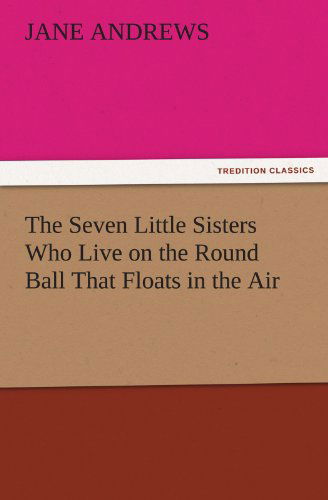 The Seven Little Sisters Who Live on the Round Ball That Floats in the Air (Tredition Classics) - Jane Andrews - Books - tredition - 9783842444027 - November 7, 2011