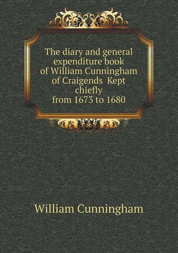 Cover for William Cunningham · The Diary and General Expenditure Book of William Cunningham of Craigends  Kept Chiefly from 1673 to 1680 (Paperback Book) (2013)