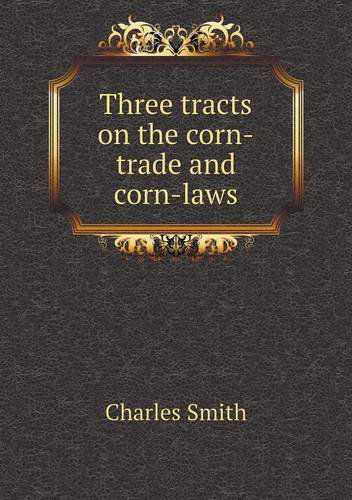 Cover for Charles Smith · Three Tracts on the Corn-trade and Corn-laws (Paperback Book) (2013)