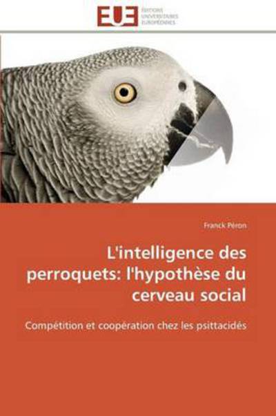 Cover for Franck Péron · L'intelligence Des Perroquets: L'hypothèse Du Cerveau Social: Compétition et Coopération Chez Les Psittacidés (Paperback Book) [French edition] (2018)