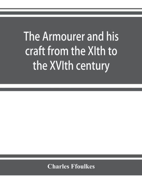 Cover for Charles Ffoulkes · The armourer and his craft from the XIth to the XVIth century (Paperback Book) (2019)