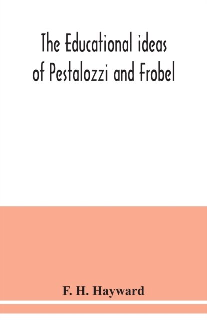The educational ideas of Pestalozzi and Frobel. - F H Hayward - Libros - Alpha Edition - 9789354039027 - 15 de julio de 2020