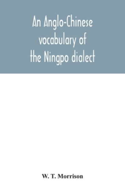 An Anglo-Chinese vocabulary of the Ningpo dialect - W T Morrison - Książki - Alpha Edition - 9789354042027 - 27 lipca 2020