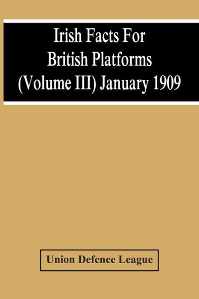 Cover for Union Defence League · Irish Facts For British Platforms (Volume Iii) January 1909 (Paperback Book) (2021)